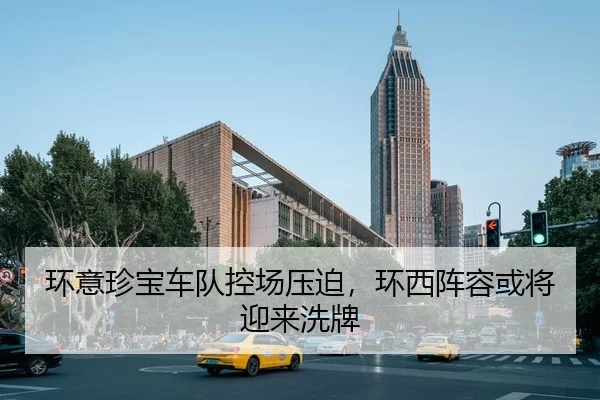 环意珍宝车队控场压迫，环西阵容或将迎来洗牌