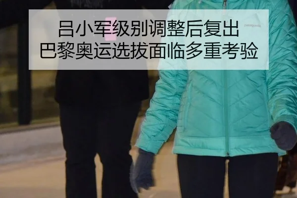 吕小军级别调整后复出 巴黎奥运选拔面临多重考验